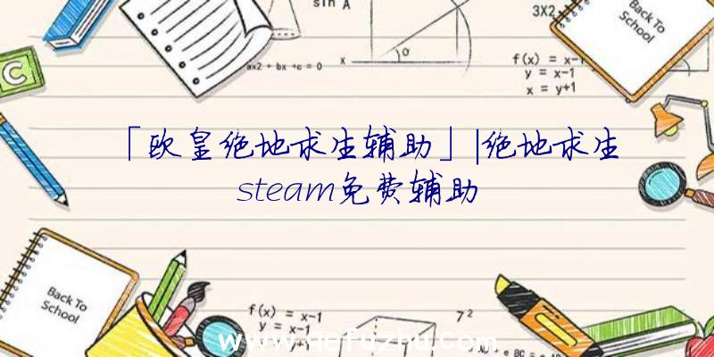 「欧皇绝地求生辅助」|绝地求生steam免费辅助